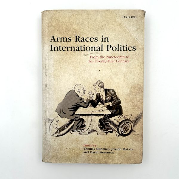 Arms Races in International Politics: From the Nineteenth to the Twenty-First Century by Thomas Mahnken, Joseph Maiolo, and David Stevenson